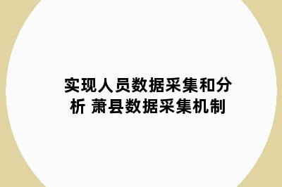 实现人员数据采集和分析 萧县数据采集机制